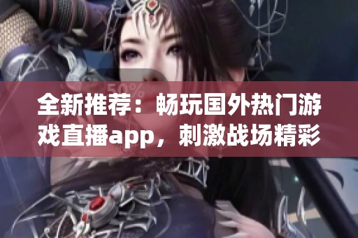 全新推荐：畅玩国外热门游戏直播app，刺激战场精彩不断