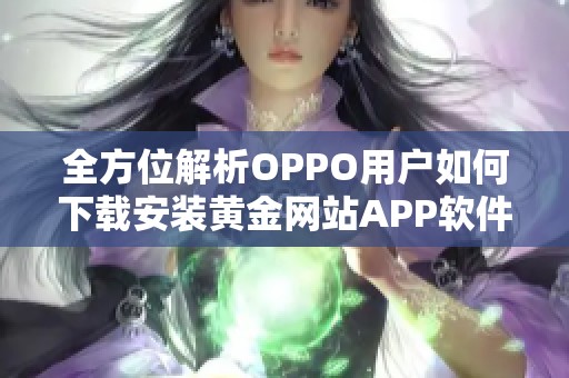 全方位解析OPPO用户如何下载安装黄金网站APP软件