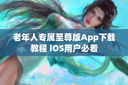 老年人专属至尊版App下载教程 iOS用户必看