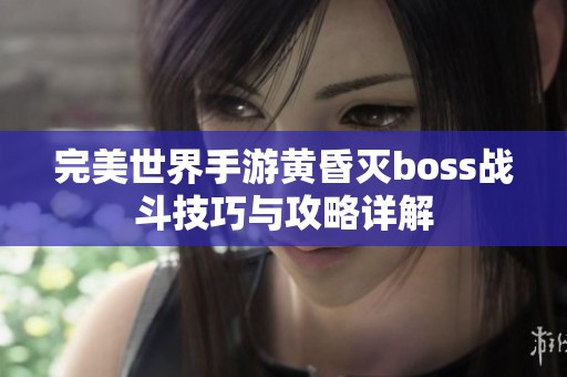 完美世界手游黄昏灭boss战斗技巧与攻略详解