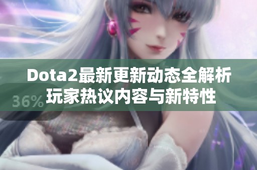 Dota2最新更新动态全解析 玩家热议内容与新特性