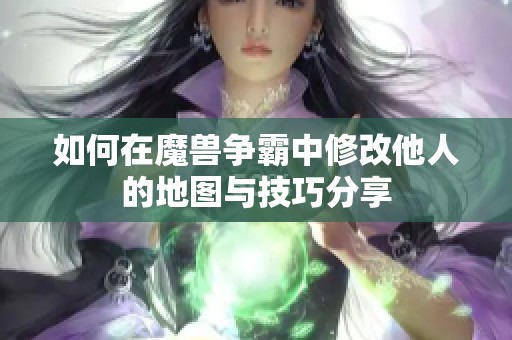 如何在魔兽争霸中修改他人的地图与技巧分享