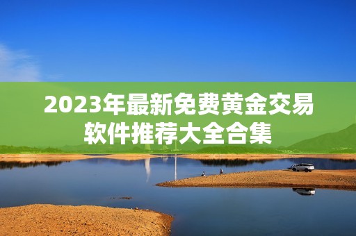 2023年最新免费黄金交易软件推荐大全合集