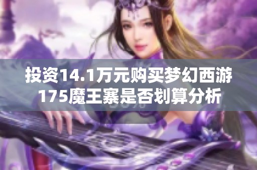 投资14.1万元购买梦幻西游175魔王寨是否划算分析