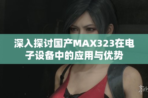 深入探讨国产MAX323在电子设备中的应用与优势