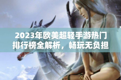 2023年欧美超轻手游热门排行榜全解析，畅玩无负担游戏推荐