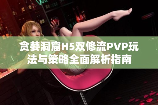 贪婪洞窟H5双修流PVP玩法与策略全面解析指南