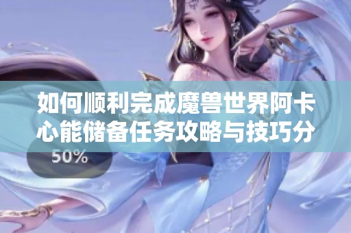 如何顺利完成魔兽世界阿卡心能储备任务攻略与技巧分享