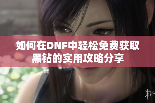 如何在DNF中轻松免费获取黑钻的实用攻略分享