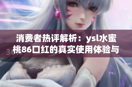 消费者热评解析：ysl水蜜桃86口红的真实使用体验与效果