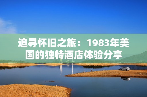 追寻怀旧之旅：1983年美国的独特酒店体验分享