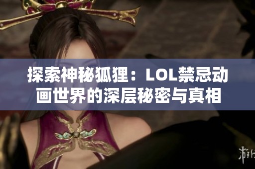 探索神秘狐狸：LOL禁忌动画世界的深层秘密与真相