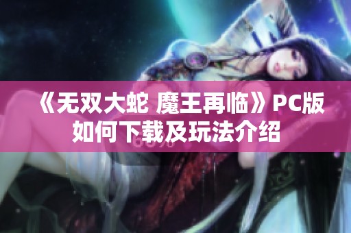 《无双大蛇 魔王再临》PC版如何下载及玩法介绍