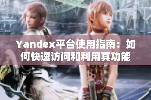 Yandex平台使用指南：如何快速访问和利用其功能