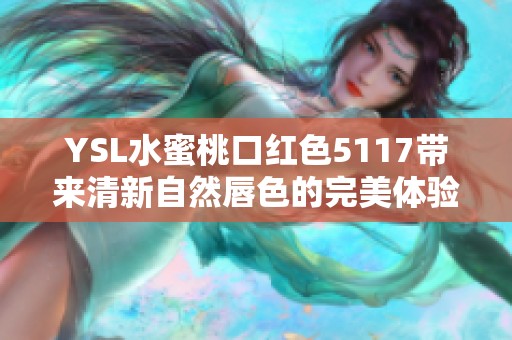 YSL水蜜桃口红色5117带来清新自然唇色的完美体验