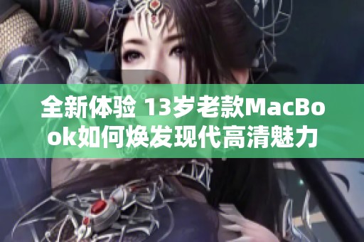 全新体验 13岁老款MacBook如何焕发现代高清魅力