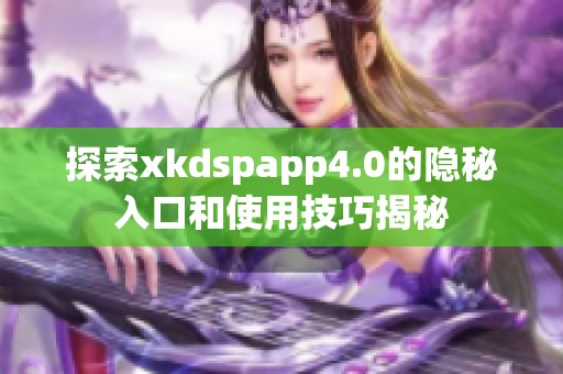 探索xkdspapp4.0的隐秘入口和使用技巧揭秘