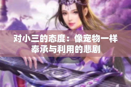 对小三的态度：像宠物一样奉承与利用的悲剧