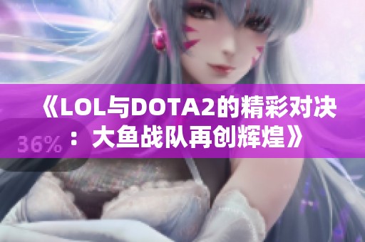 《LOL与DOTA2的精彩对决：大鱼战队再创辉煌》