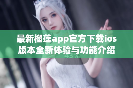 最新榴莲app官方下载ios版本全新体验与功能介绍