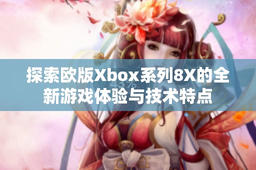 探索欧版Xbox系列8X的全新游戏体验与技术特点