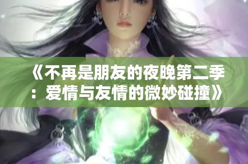 《不再是朋友的夜晚第二季：爱情与友情的微妙碰撞》