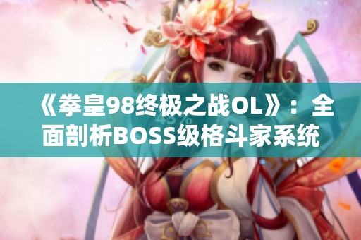 《拳皇98终极之战OL》：全面剖析BOSS级格斗家系统与策略解析