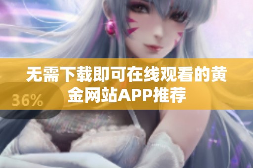 无需下载即可在线观看的黄金网站APP推荐