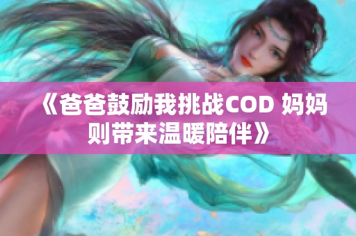 《爸爸鼓励我挑战COD 妈妈则带来温暖陪伴》