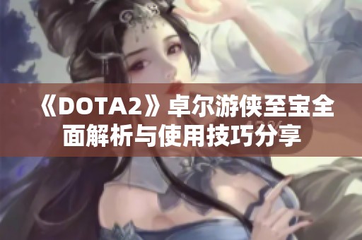 《DOTA2》卓尔游侠至宝全面解析与使用技巧分享