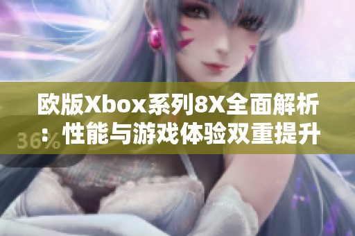 欧版Xbox系列8X全面解析：性能与游戏体验双重提升