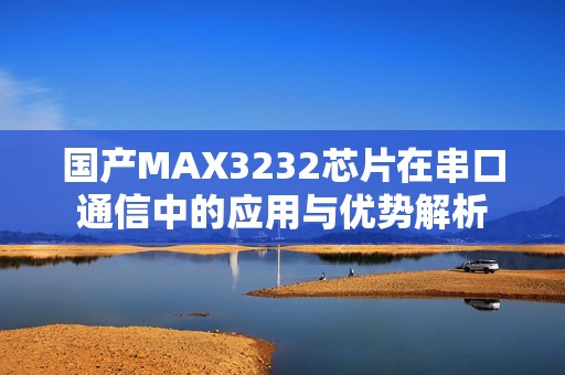 国产MAX3232芯片在串口通信中的应用与优势解析