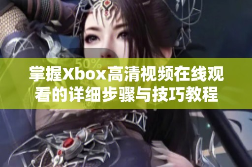 掌握Xbox高清视频在线观看的详细步骤与技巧教程