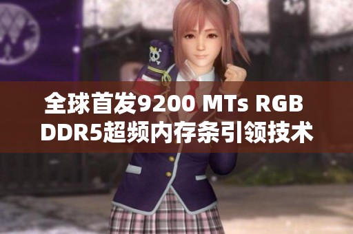 全球首发9200 MTs RGB DDR5超频内存条引领技术潮流