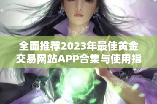 全面推荐2023年最佳黄金交易网站APP合集与使用指南