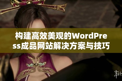 构建高效美观的WordPress成品网站解决方案与技巧分享