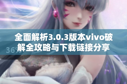 全面解析3.0.3版本vivo破解全攻略与下载链接分享