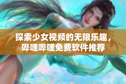 探索少女视频的无限乐趣，哔哩哔哩免费软件推荐