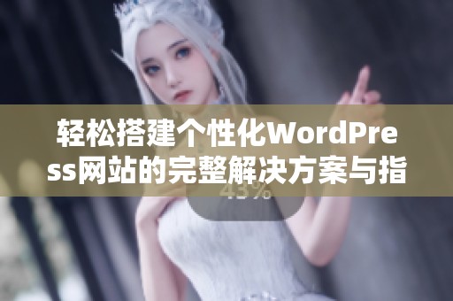 轻松搭建个性化WordPress网站的完整解决方案与指南