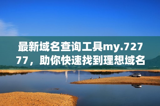 最新域名查询工具my.72777，助你快速找到理想域名