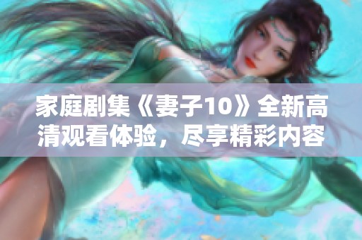 家庭剧集《妻子10》全新高清观看体验，尽享精彩内容