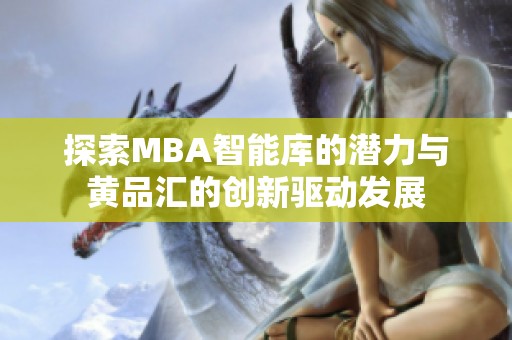 探索MBA智能库的潜力与黄品汇的创新驱动发展