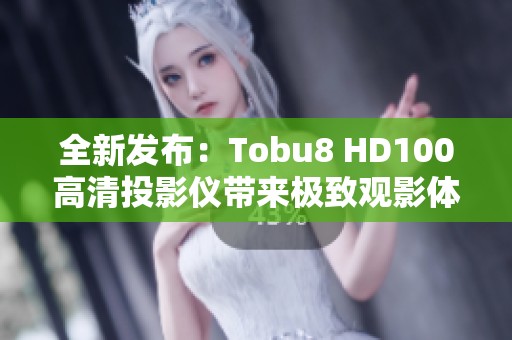 全新发布：Tobu8 HD100高清投影仪带来极致观影体验