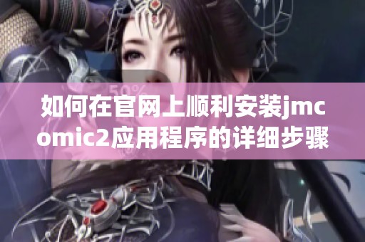 如何在官网上顺利安装jmcomic2应用程序的详细步骤指导