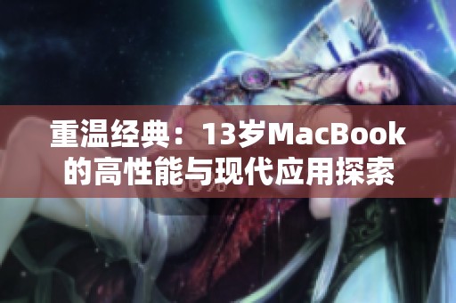 重温经典：13岁MacBook的高性能与现代应用探索