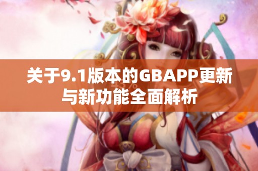 关于9.1版本的GBAPP更新与新功能全面解析