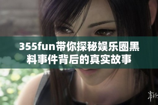 355fun带你探秘娱乐圈黑料事件背后的真实故事