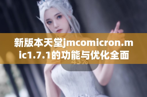 新版本天堂jmcomicron.mic1.7.1的功能与优化全面解析