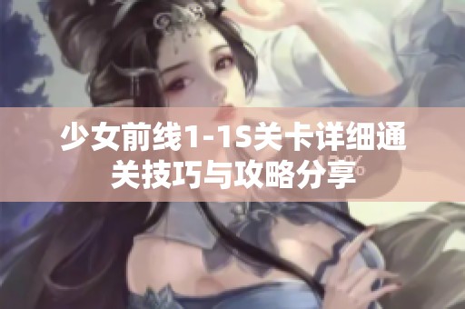 少女前线1-1S关卡详细通关技巧与攻略分享