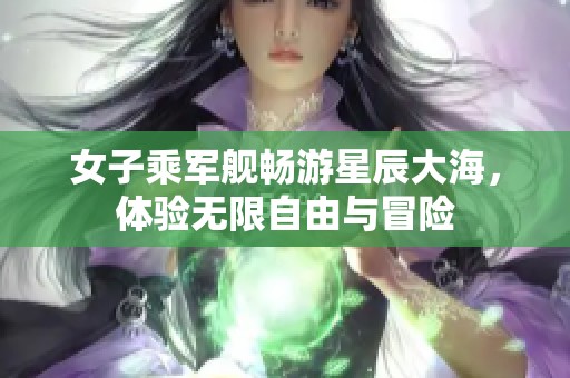 女子乘军舰畅游星辰大海，体验无限自由与冒险